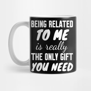 Being Related to Me is Really the Only Gift You Need Mug